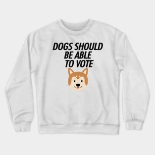 DOGS SHOULD BE ABLE TO VOTE Crewneck Sweatshirt